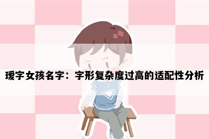 瑷字女孩名字：字形复杂度过高的适配性分析