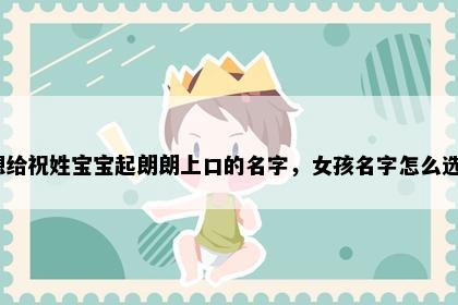 想给祝姓宝宝起朗朗上口的名字，女孩名字怎么选？