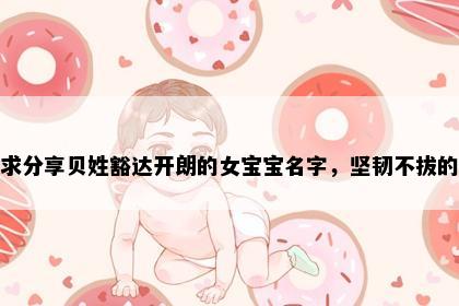 求分享贝姓豁达开朗的女宝宝名字，坚韧不拔的