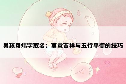 男孩用炜字取名：寓意吉祥与五行平衡的技巧