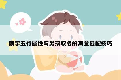 康字五行属性与男孩取名的寓意匹配技巧