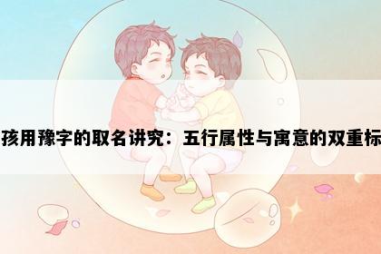男孩用豫字的取名讲究：五行属性与寓意的双重标准
