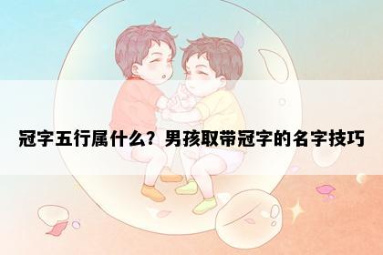 冠字五行属什么？男孩取带冠字的名字技巧