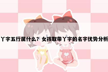 丫字五行属什么？女孩取带丫字的名字优势分析