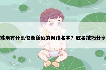 姓米有什么俊逸潇洒的男孩名字？取名技巧分享