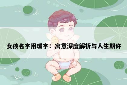 女孩名字用瑗字：寓意深度解析与人生期许