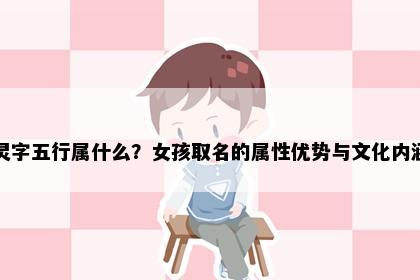 灵字五行属什么？女孩取名的属性优势与文化内涵