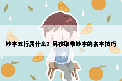 妙字五行属什么？男孩取带妙字的名字技巧