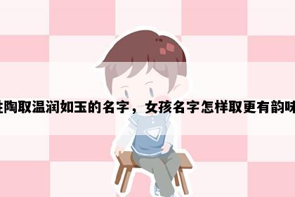 姓陶取温润如玉的名字，女孩名字怎样取更有韵味？