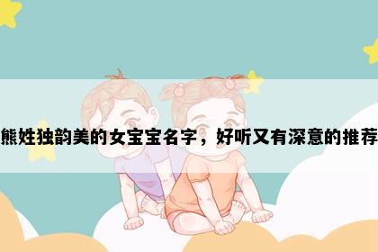 熊姓独韵美的女宝宝名字，好听又有深意的推荐