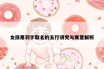 女孩用羽字取名的五行讲究与寓意解析