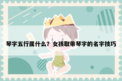 琴字五行属什么？女孩取带琴字的名字技巧