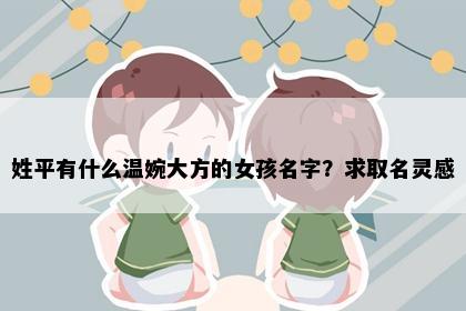 姓平有什么温婉大方的女孩名字？求取名灵感