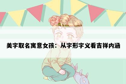 美字取名寓意女孩：从字形字义看吉祥内涵