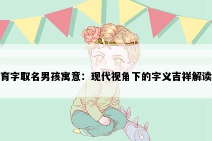育字取名男孩寓意：现代视角下的字义吉祥解读
