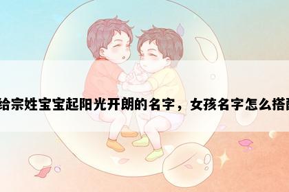 想给宗姓宝宝起阳光开朗的名字，女孩名字怎么搭配？