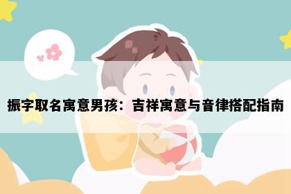 振字取名寓意男孩：吉祥寓意与音律搭配指南