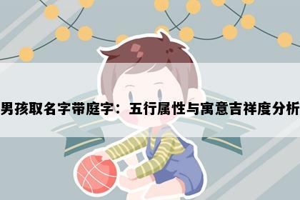 男孩取名字带庭字：五行属性与寓意吉祥度分析