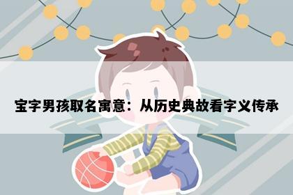 宝字男孩取名寓意：从历史典故看字义传承