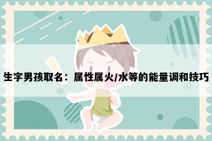 生字男孩取名：属性属火/水等的能量调和技巧