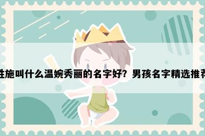 姓施叫什么温婉秀丽的名字好？男孩名字精选推荐