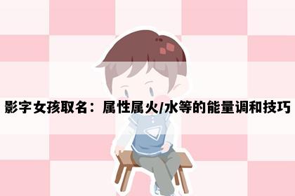 影字女孩取名：属性属火/水等的能量调和技巧