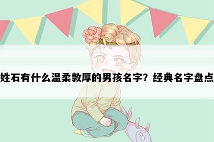 姓石有什么温柔敦厚的男孩名字？经典名字盘点