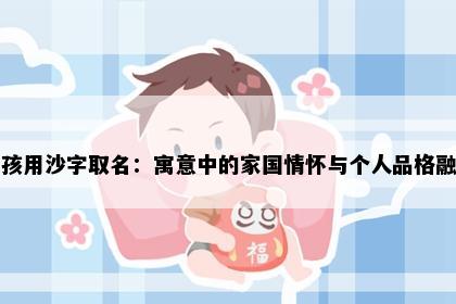 男孩用沙字取名：寓意中的家国情怀与个人品格融合