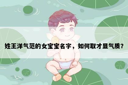姓王洋气范的女宝宝名字，如何取才显气质？