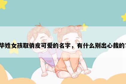 毕姓女孩取俏皮可爱的名字，有什么别出心裁的？