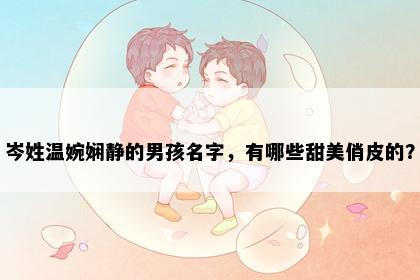 岑姓温婉娴静的男孩名字，有哪些甜美俏皮的？
