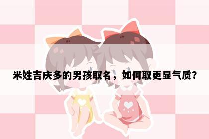 米姓吉庆多的男孩取名，如何取更显气质？