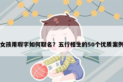 女孩用瑕字如何取名？五行相生的50个优质案例