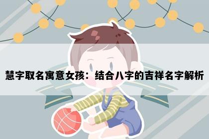 慧字取名寓意女孩：结合八字的吉祥名字解析