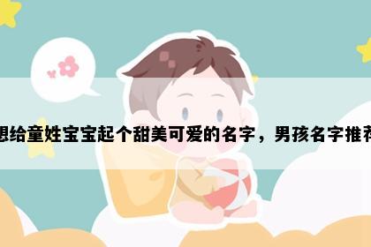 想给童姓宝宝起个甜美可爱的名字，男孩名字推荐