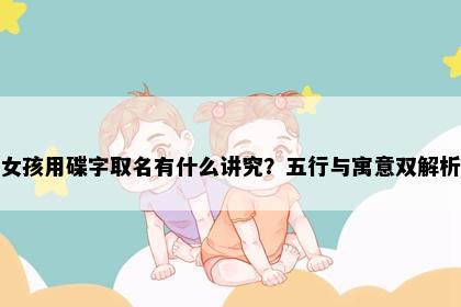 女孩用碟字取名有什么讲究？五行与寓意双解析