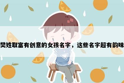 樊姓取富有创意的女孩名字，这些名字超有韵味