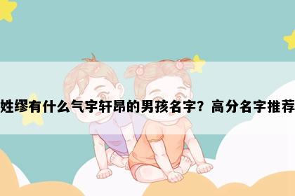 姓缪有什么气宇轩昂的男孩名字？高分名字推荐
