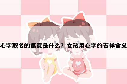 心字取名的寓意是什么？女孩用心字的吉祥含义