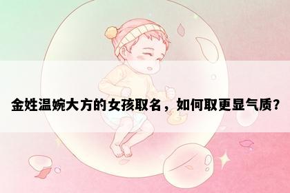 金姓温婉大方的女孩取名，如何取更显气质？