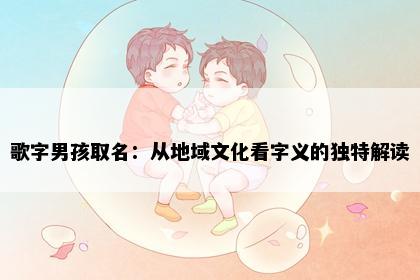 歌字男孩取名：从地域文化看字义的独特解读