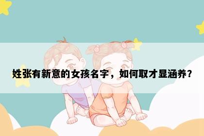 姓张有新意的女孩名字，如何取才显涵养？