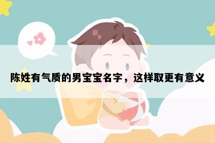 陈姓有气质的男宝宝名字，这样取更有意义