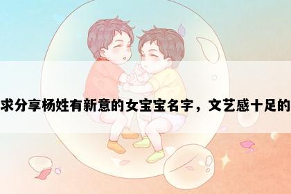 求分享杨姓有新意的女宝宝名字，文艺感十足的