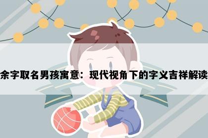 余字取名男孩寓意：现代视角下的字义吉祥解读