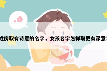 姓房取有诗意的名字，女孩名字怎样取更有深意？
