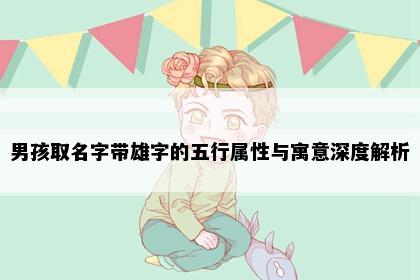 男孩取名字带雄字的五行属性与寓意深度解析