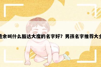 姓余叫什么豁达大度的名字好？男孩名字推荐大全