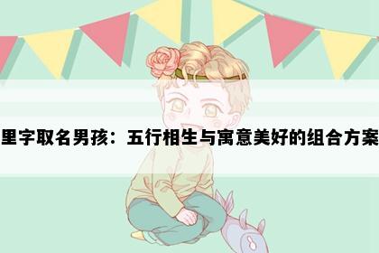 里字取名男孩：五行相生与寓意美好的组合方案