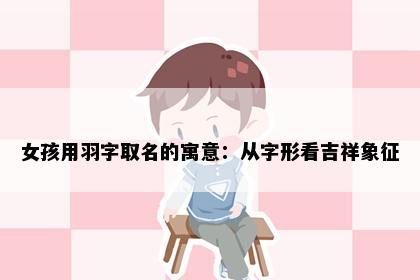 女孩用羽字取名的寓意：从字形看吉祥象征